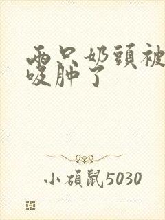 两只奶头被老头吸肿了