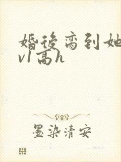 婚后脔到她哭1v1高h