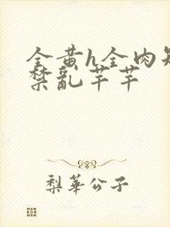 全黄h全肉短篇禁乱芊芊