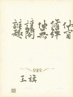 谁让他修仙的笔趣阁无弹窗