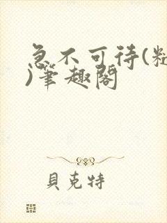 急不可待(糙汉)笔趣阁