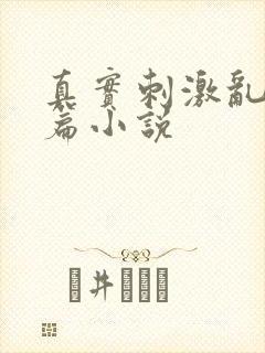 真实刺激乱13篇小说