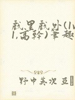 戏里戏外(1v1,高干)笔趣阁封面