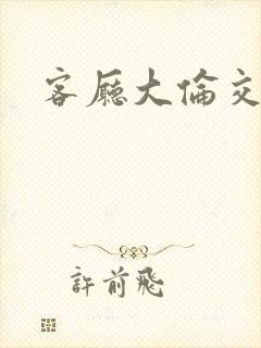 客厅大伦交侩h封面