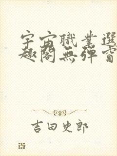 宇宙职业选手笔趣阁无弹窗无删减