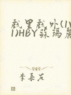 戏里戏外(1V1)HBY苏玛丽全文免费阅读