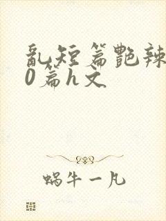 乱短篇艳辣500篇h文封面