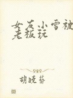 女友小雪被房东老板玩