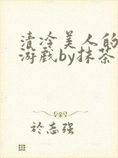 清冷美人的神奇游戏by抹茶冰