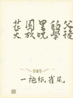 花园里的父爱有天放晚学后