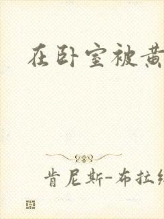 在卧室被黄总干