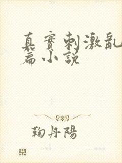 真实刺激乱13篇小说