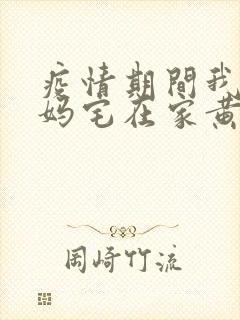 疫情期间我和我妈宅在家黄金屋