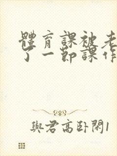 体育课被老师C了一节课作文