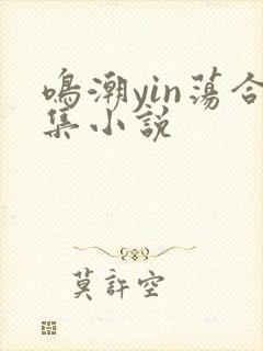 鸣潮yin荡合集小说
