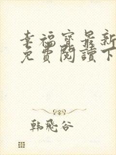 幸福宝最新章节免费阅读下载