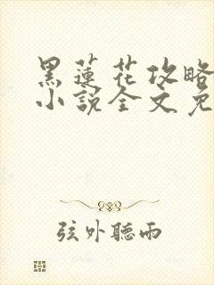 黑莲花攻略手册小说全文免费阅读笔趣阁