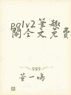 po1v2笔趣阁全文免费阅读