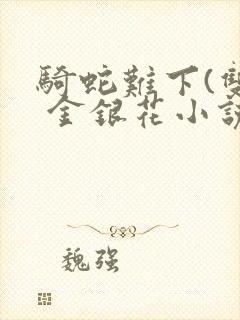 骑蛇难下(双) 金银花小说