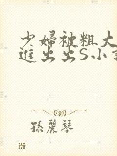 少妇被粗大猛进进出出S小说