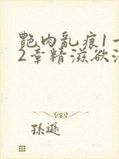 艳肉乱痕1一12章精滋欲液