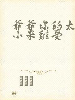 爷爷你的太大了小米难受封面