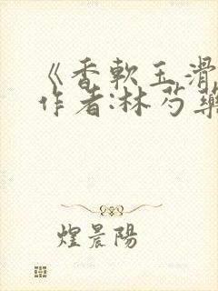 《香软玉滑》 作者:林芍药