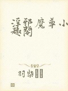 浮邪魔尊小说笔趣阁