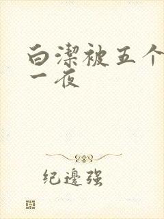 白洁被五个人玩一夜