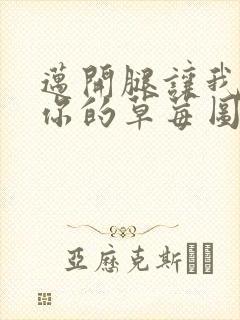 迈开腿让我看看你的草莓图