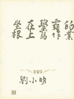 坐在学霸的大紫根上写作业封面