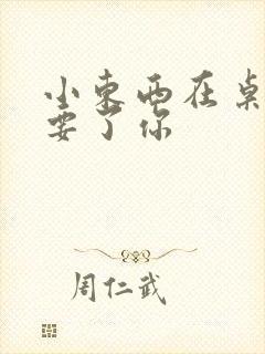 小东西在桌子上要了你封面