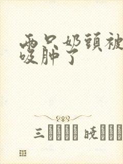 两只奶头被老头吸肿了