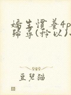 娇生惯养4ph归寻(矜以)小说免费阅读