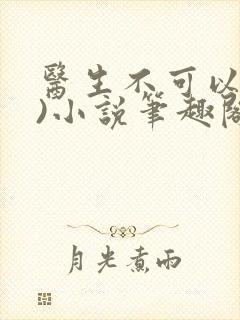 医生不可以(限)小说笔趣阁