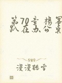 第70章 杨幂趴在办公桌