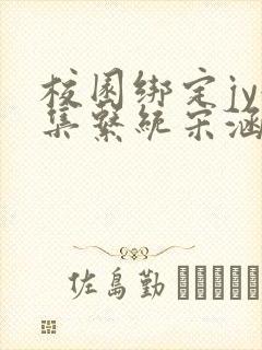 校园绑定jy收集系统宋涵全文免费