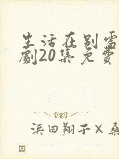 生活在别处电视剧20集免费观看