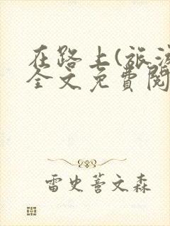 在路上(旅游)全文免费阅读笔趣阁