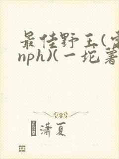 最佳野王(电竞nph)(一坨薯饼)