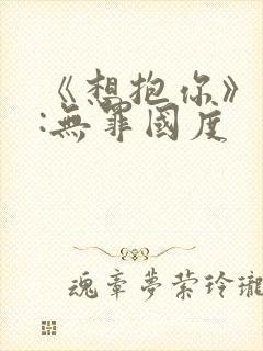 《想抱你》作者:无罪国度