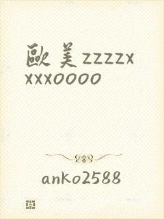 欧美zzzzxxxxoooo
