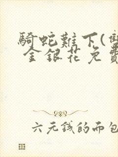 骑蛇难下(双) 金银花免费阅读