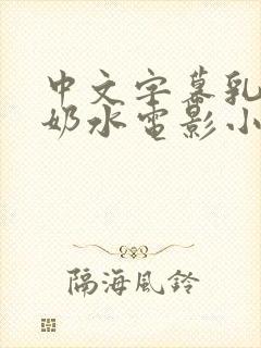 中文字幕乳授乳奶水电影小说