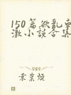 150篇欲乱刺激小说合集封面
