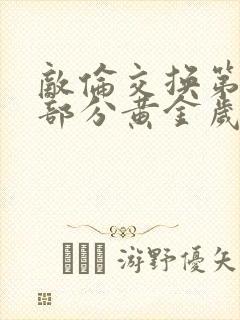 敌伦交换第11部分黄金岁月