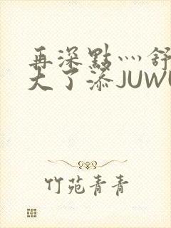 再深点灬舒服灬大了添JUWU