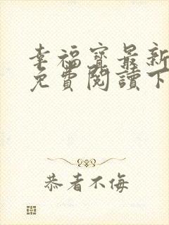 幸福宝最新章节免费阅读下载小说