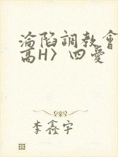 沦陷调教会所〈高H〉四爱