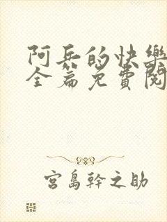 阿兵的快乐生活全篇免费阅读